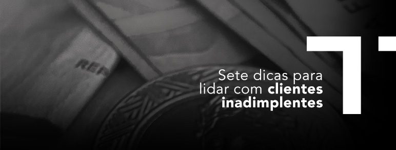 Sete dicas para lidar com clientes inadimplentes